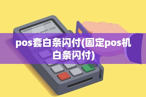 pos套白条闪付(固定pos机白条闪付)