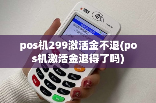 pos机299激活金不退(pos机激活金退得了吗)