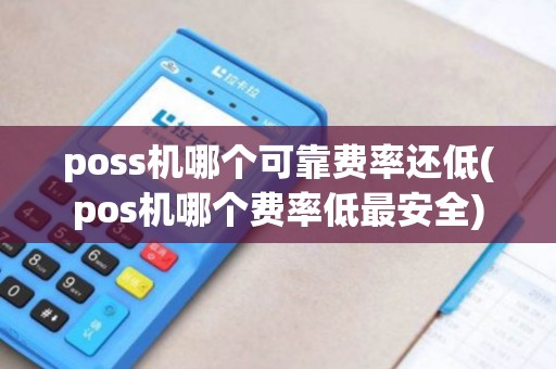 poss机哪个可靠费率还低(pos机哪个费率低最安全)