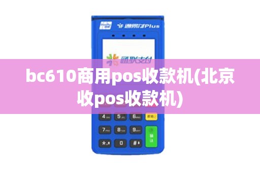 bc610商用pos收款机(北京收pos收款机)