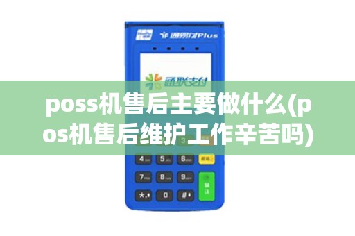 poss机售后主要做什么(pos机售后维护工作辛苦吗)