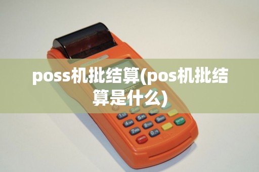 poss机批结算(pos机批结算是什么)