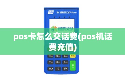 pos卡怎么交话费(pos机话费充值)