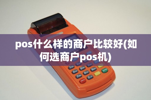 pos什么样的商户比较好(如何选商户pos机)
