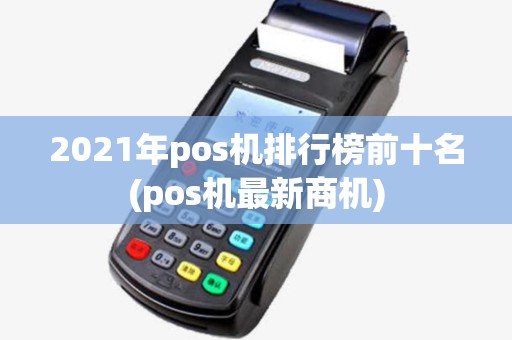 2021年pos机排行榜前十名(pos机最新商机)