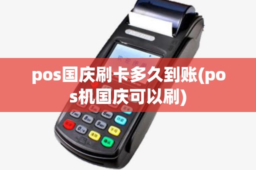 pos国庆刷卡多久到账(pos机国庆可以刷)