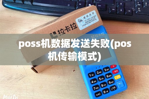 poss机数据发送失败(pos机传输模式)