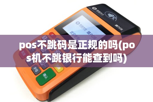 pos不跳码是正规的吗(pos机不跳银行能查到吗)