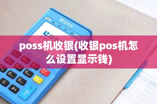 poss机收银(收银pos机怎么设置显示钱)