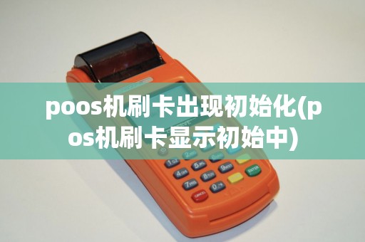 poos机刷卡出现初始化(pos机刷卡显示初始中)