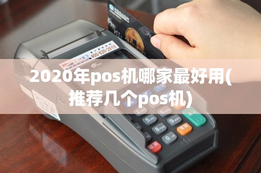 2020年pos机哪家最好用(推荐几个pos机)