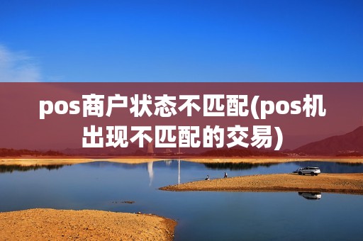 pos商户状态不匹配(pos机出现不匹配的交易)