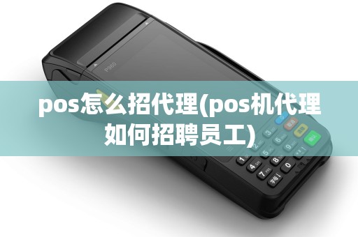 pos怎么招代理(pos机代理如何招聘员工)