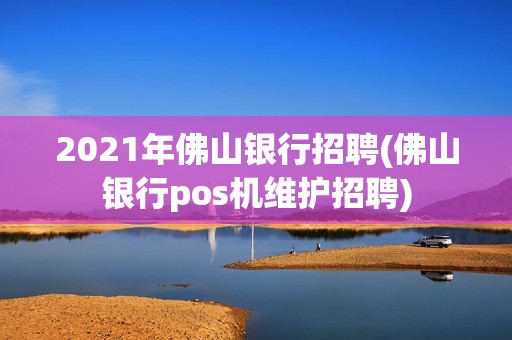2021年佛山银行招聘(佛山银行pos机维护招聘)
