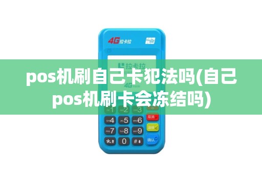 pos机刷自己卡犯法吗(自己pos机刷卡会冻结吗)