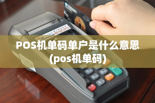 POS机单码单户是什么意思(pos机单码)