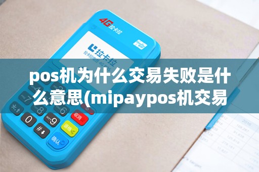 pos机为什么交易失败是什么意思(mipaypos机交易失败)