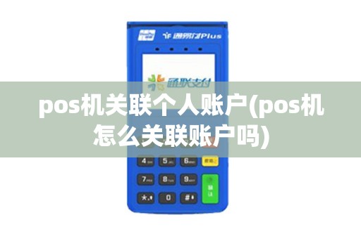 pos机关联个人账户(pos机怎么关联账户吗)