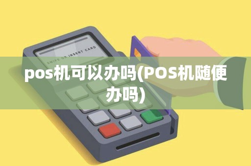 pos机可以办吗(POS机随便办吗)