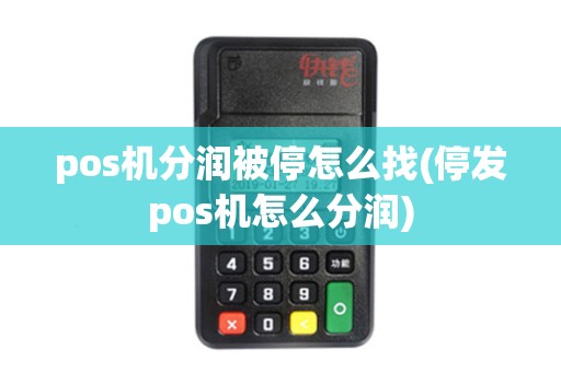 pos机分润被停怎么找(停发pos机怎么分润)