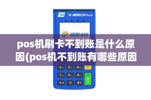 pos机刷卡不到账是什么原因(pos机不到账有哪些原因)