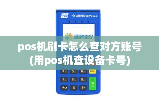 pos机刷卡怎么查对方账号(用pos机查设备卡号)