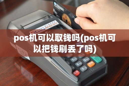 pos机可以取钱吗(pos机可以把钱刷丢了吗)