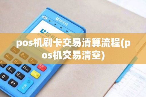 pos机刷卡交易清算流程(pos机交易清空)