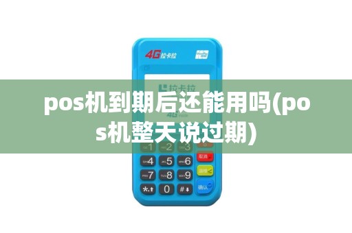 pos机到期后还能用吗(pos机整天说过期)