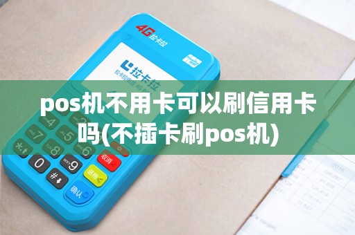 pos机不用卡可以刷信用卡吗(不插卡刷pos机)