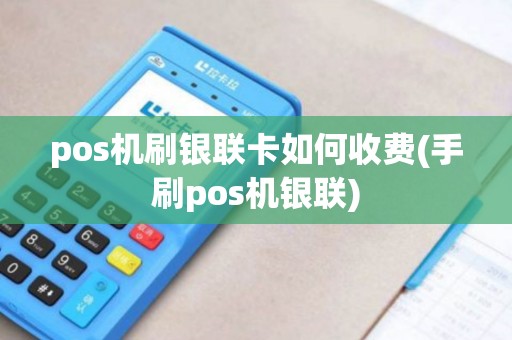 pos机刷银联卡如何收费(手刷pos机银联)