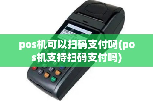 pos机可以扫码支付吗(pos机支持扫码支付吗)