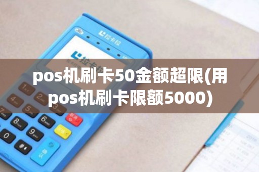 pos机刷卡50金额超限(用pos机刷卡限额5000)