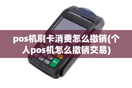 pos机刷卡消费怎么撤销(个人pos机怎么撤销交易)