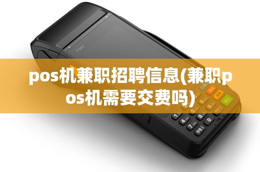 pos机兼职招聘信息(兼职pos机需要交费吗)