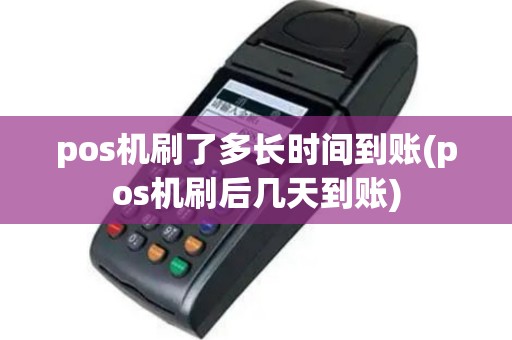 pos机刷了多长时间到账(pos机刷后几天到账)