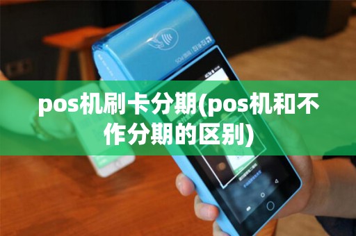 pos机刷卡分期(pos机和不作分期的区别)