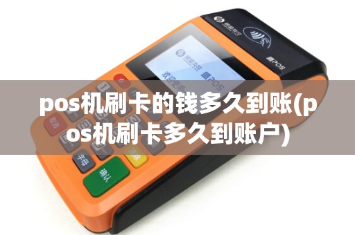 pos机刷卡的钱多久到账(pos机刷卡多久到账户)
