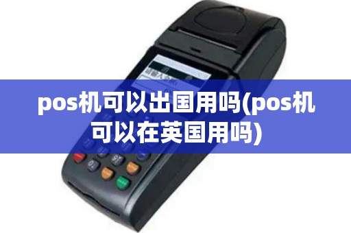 pos机可以出国用吗(pos机可以在英国用吗)