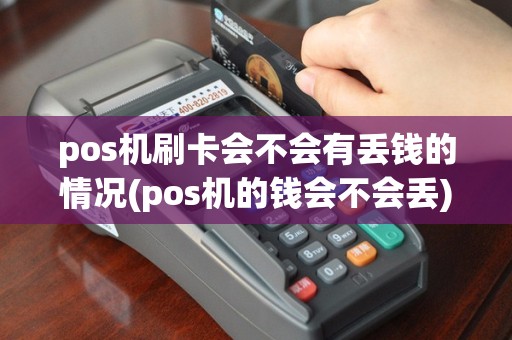 pos机刷卡会不会有丢钱的情况(pos机的钱会不会丢)