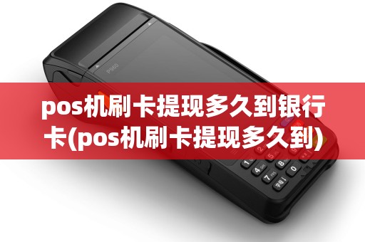 pos机刷卡提现多久到银行卡(pos机刷卡提现多久到)