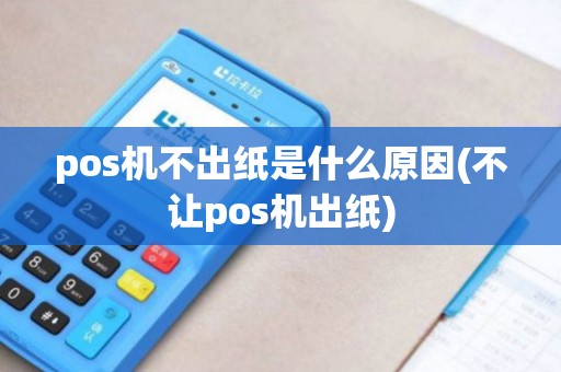 pos机不出纸是什么原因(不让pos机出纸)