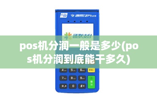 pos机分润一般是多少(pos机分润到底能干多久)