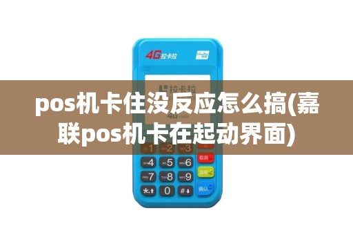 pos机卡住没反应怎么搞(嘉联pos机卡在起动界面)