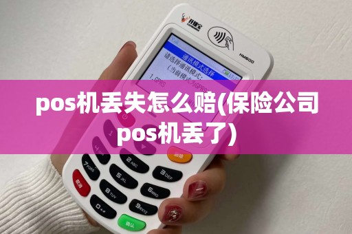 pos机丢失怎么赔(保险公司pos机丢了)