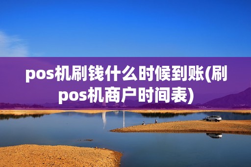 pos机刷钱什么时候到账(刷pos机商户时间表)