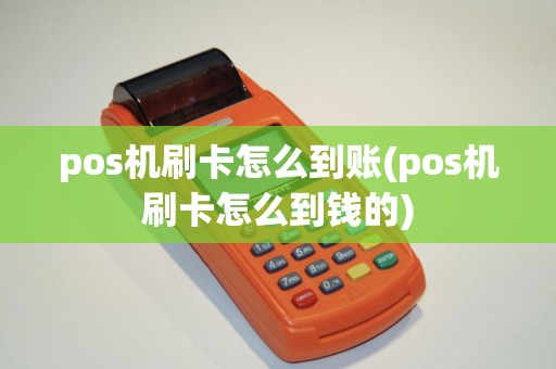 pos机刷卡怎么到账(pos机刷卡怎么到钱的)
