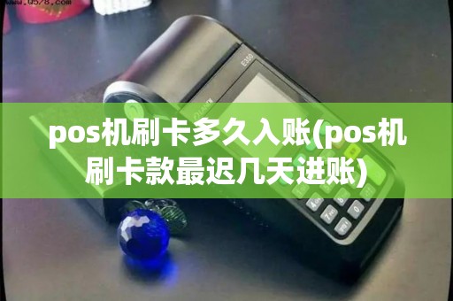 pos机刷卡多久入账(pos机刷卡款最迟几天进账)