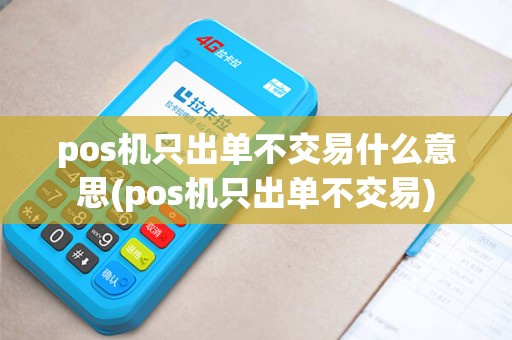 pos机只出单不交易什么意思(pos机只出单不交易)