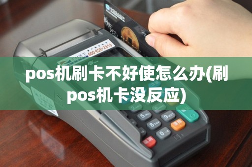 pos机刷卡不好使怎么办(刷pos机卡没反应)